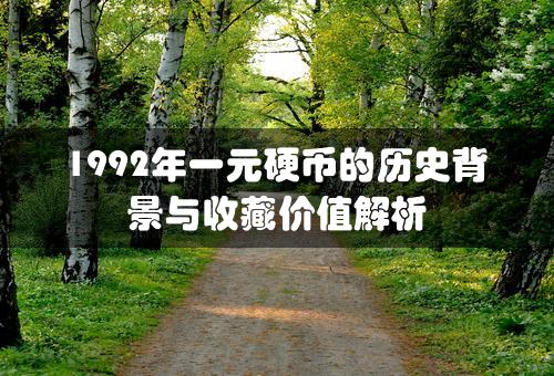 1992年一元硬币的历史背景与收藏价值解析