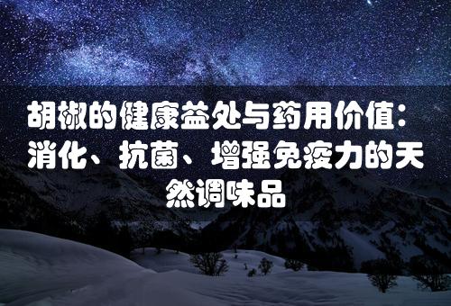 胡椒的健康益处与药用价值：消化、抗菌、增强免疫力的天然调味品