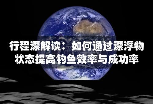 行程漂解读：如何通过漂浮物状态提高钓鱼效率与成功率