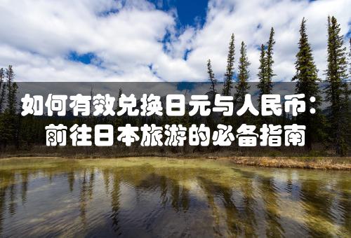 如何有效兑换日元与人民币：前往日本旅游的必备指南