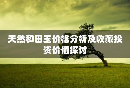 天然和田玉价格分析及收藏投资价值探讨