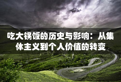 吃大锅饭的历史与影响：从集体主义到个人价值的转变