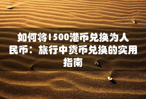 如何将1500港币兑换为人民币：旅行中货币兑换的实用指南