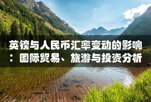 英镑与人民币汇率变动的影响：国际贸易、旅游与投资分析