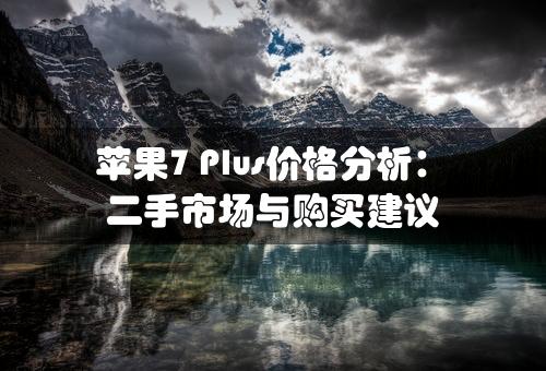 苹果7 Plus价格分析：二手市场与购买建议