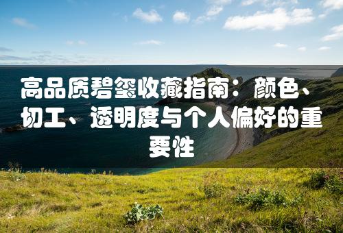 高品质碧玺收藏指南：颜色、切工、透明度与个人偏好的重要性