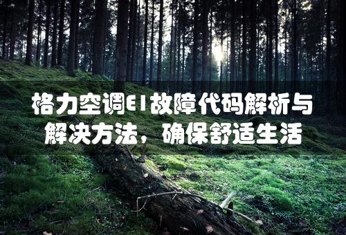 格力空调E1故障代码解析与解决方法，确保舒适生活