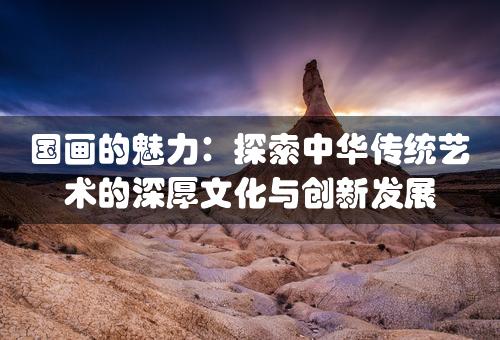 国画的魅力：探索中华传统艺术的深厚文化与创新发展