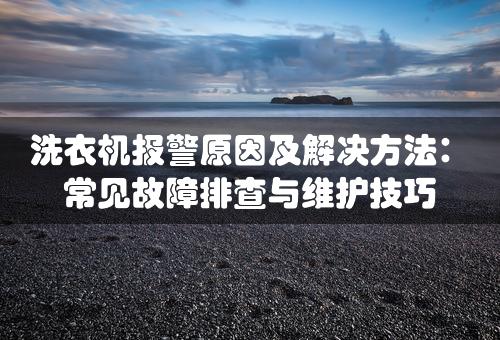 洗衣机报警原因及解决方法：常见故障排查与维护技巧