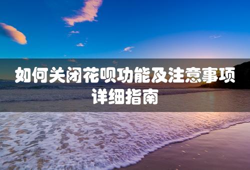 如何关闭花呗功能及注意事项详细指南