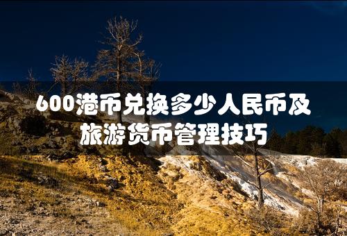 600港币兑换多少人民币及旅游货币管理技巧