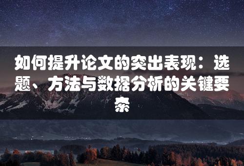 如何提升论文的突出表现：选题、方法与数据分析的关键要素