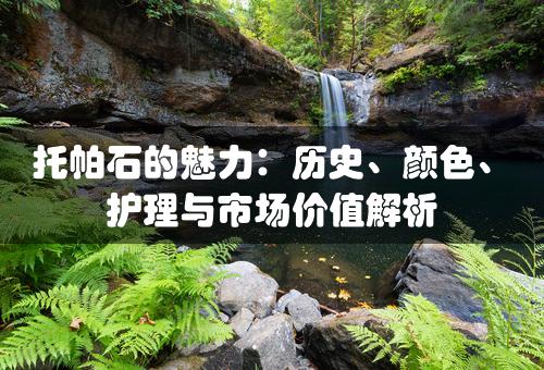 托帕石的魅力：历史、颜色、护理与市场价值解析