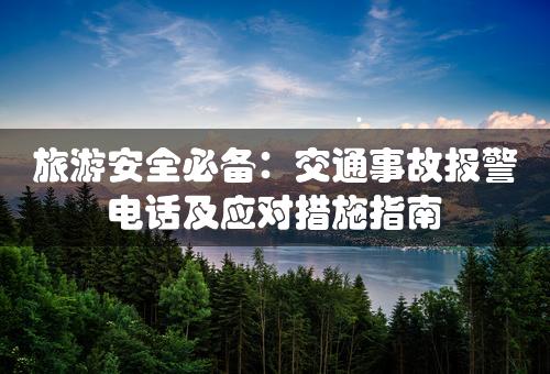 旅游安全必备：交通事故报警电话及应对措施指南