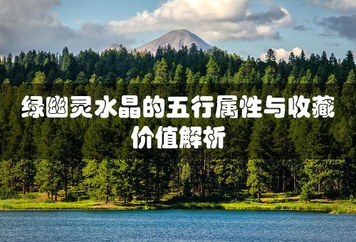 绿幽灵水晶的五行属性与收藏价值解析