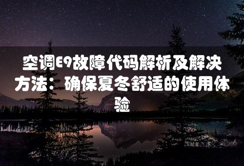 空调E9故障代码解析及解决方法：确保夏冬舒适的使用体验