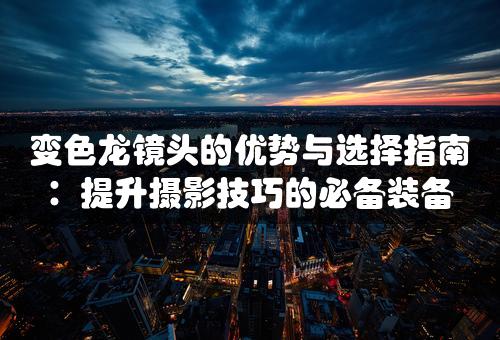 变色龙镜头的优势与选择指南：提升摄影技巧的必备装备