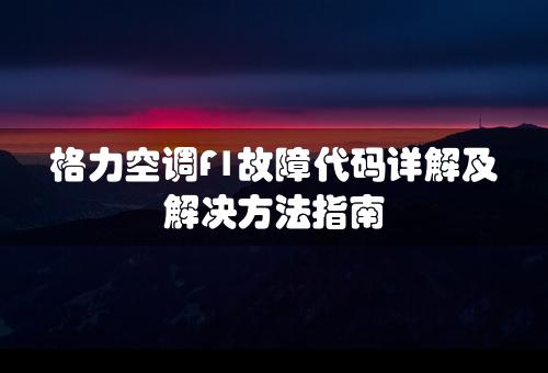 格力空调F1故障代码详解及解决方法指南