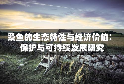 桑鱼的生态特性与经济价值：保护与可持续发展研究