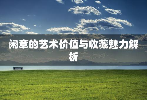 闲章的艺术价值与收藏魅力解析