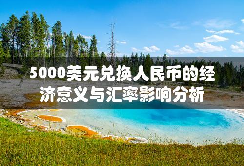 5000美元兑换人民币的经济意义与汇率影响分析