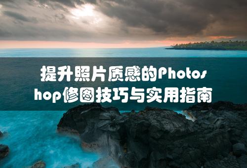 提升照片质感的Photoshop修图技巧与实用指南