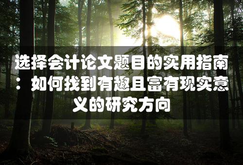 选择会计论文题目的实用指南：如何找到有趣且富有现实意义的研究方向