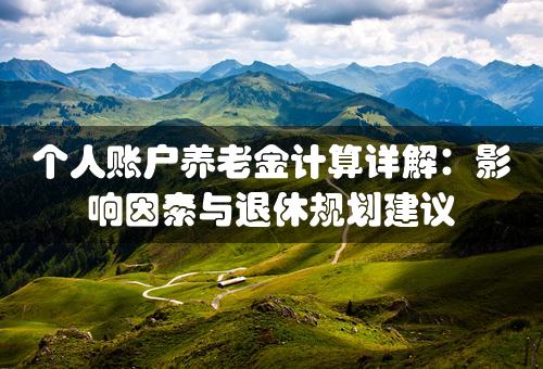 个人账户养老金计算详解：影响因素与退休规划建议