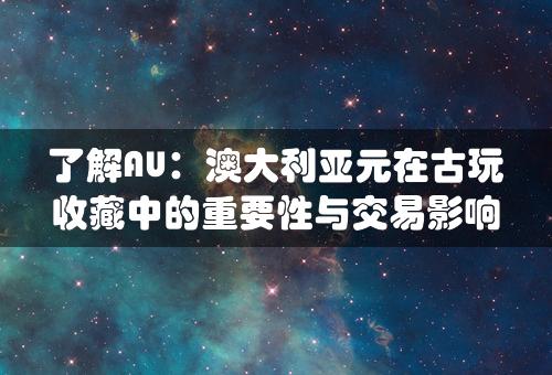 了解AU：澳大利亚元在古玩收藏中的重要性与交易影响