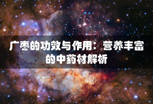 广枣的功效与作用：营养丰富的中药材解析