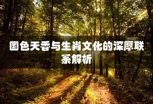 国色天香与生肖文化的深厚联系解析