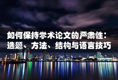 如何保持学术论文的严肃性：选题、方法、结构与语言技巧