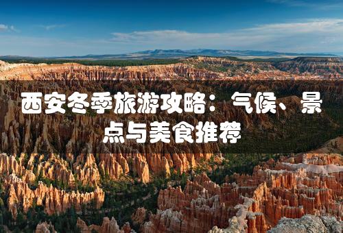 西安冬季旅游攻略：气候、景点与美食推荐