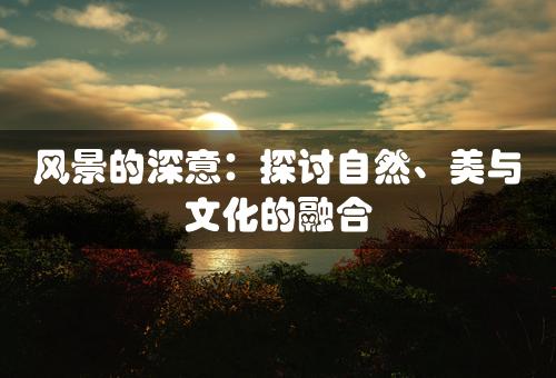 风景的深意：探讨自然、美与文化的融合