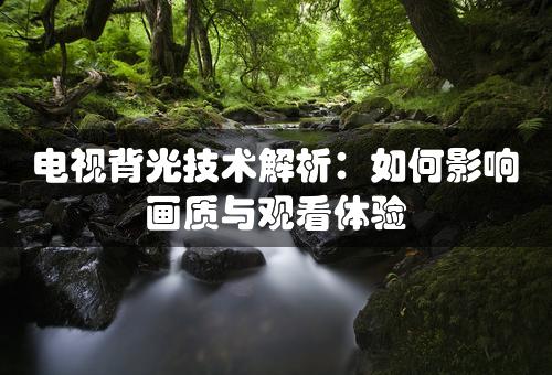 电视背光技术解析：如何影响画质与观看体验