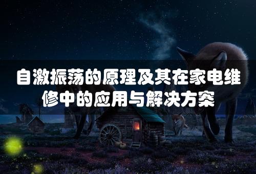 自激振荡的原理及其在家电维修中的应用与解决方案