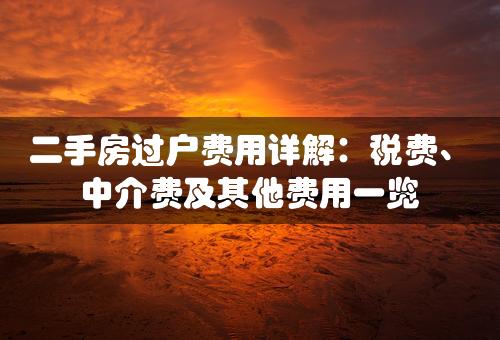 二手房过户费用详解：税费、中介费及其他费用一览