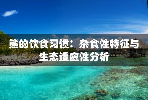 熊的饮食习惯：杂食性特征与生态适应性分析