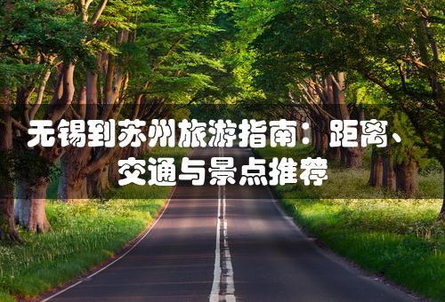 无锡到苏州旅游指南：距离、交通与景点推荐