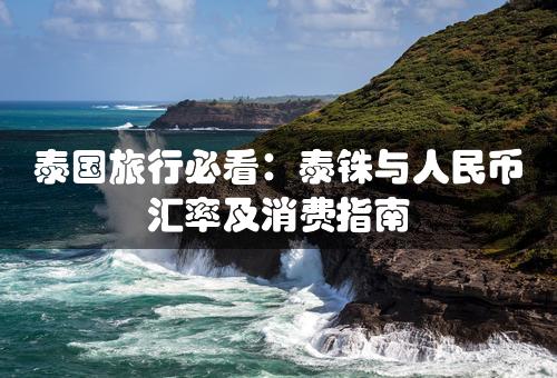 泰国旅行必看：泰铢与人民币汇率及消费指南