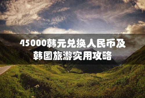 45000韩元兑换人民币及韩国旅游实用攻略