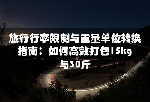 旅行行李限制与重量单位转换指南：如何高效打包15kg与30斤