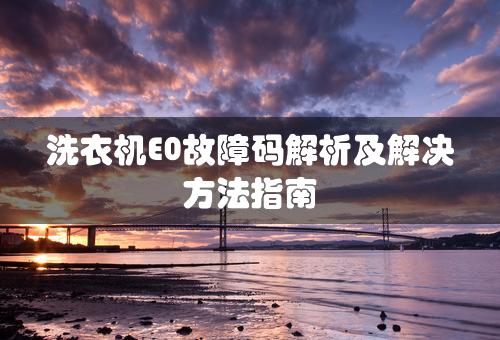 洗衣机E0故障码解析及解决方法指南