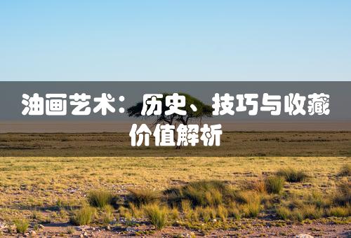 油画艺术：历史、技巧与收藏价值解析