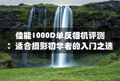 佳能1000D单反相机评测：适合摄影初学者的入门之选