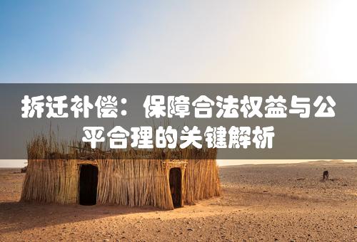 拆迁补偿：保障合法权益与公平合理的关键解析