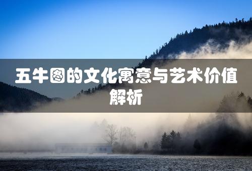 五牛图的文化寓意与艺术价值解析