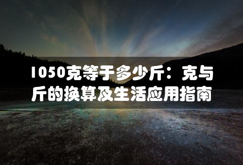 1050克等于多少斤：克与斤的换算及生活应用指南