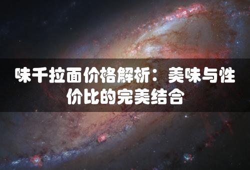 味千拉面价格解析：美味与性价比的完美结合