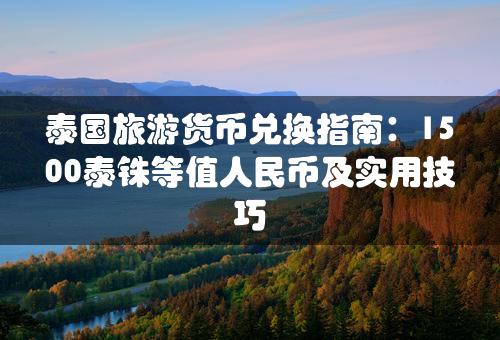 泰国旅游货币兑换指南：1500泰铢等值人民币及实用技巧